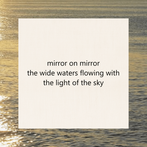 haiku poem 5 7 5: mirror on mirror the wide waters flowing with the light of the sky