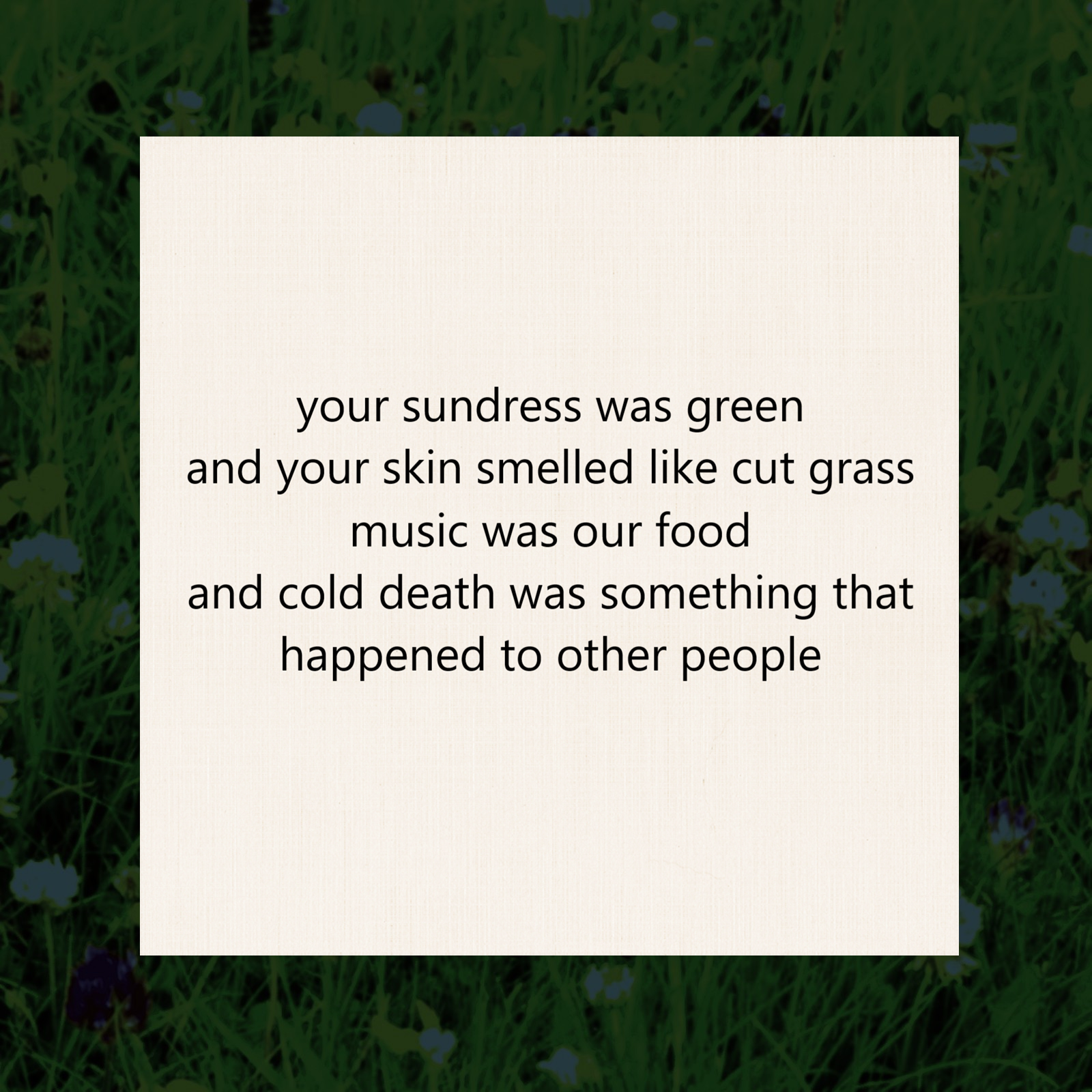 tanka poem 5-7-5-7-7 midsummer: your sundress was green / and your skin smelled like cut grass / music was our food / and cold death was something that / happened to other people by peter galen massey 2026 v2
